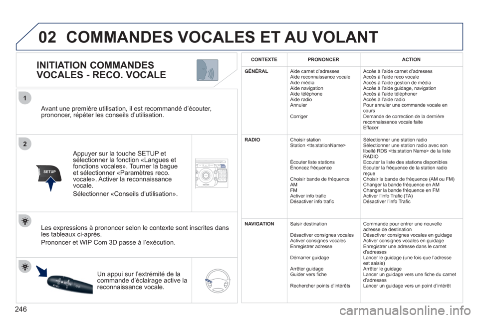 Peugeot 308 SW BL 2011  Manuel du propriétaire (in French) 246
2ABC3DEF5JKL4GHI6MNO8TUV7PQRS9WXYZ0*#
1NAV ESC TRAFFICADDR
BOOKSETUP
02
2
1
SETUP
   Avant une première utilisation, il est recommandé d’écouter, prononcer, répéter les conseils d’utilisa