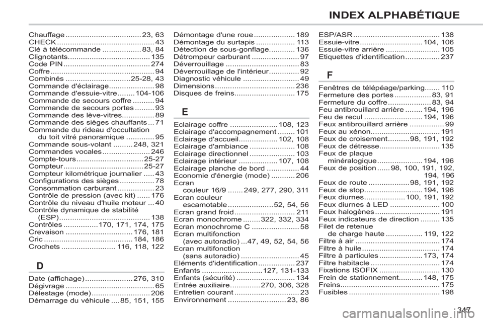 Peugeot 308 SW BL 2011  Manuel du propriétaire (in French) 347
INDEX ALPHABÉTIQUE
Date (affichage)......................276,310Dégivrage.........................................65Délestage (mode)...........................206Démarrage du véhicule....85,1