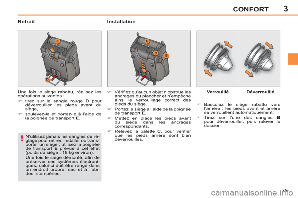Peugeot 308 SW BL 2011  Manuel du propriétaire (in French) 3
!
75
CONFORT
   
Retrait   
Installation 
 
Une fois le siège rabattu, réalisez les 
opérations suivantes : 
   
 
�) 
 tirez sur la sangle rouge  D 
 pour 
déverrouiller les pieds avant du 
si�