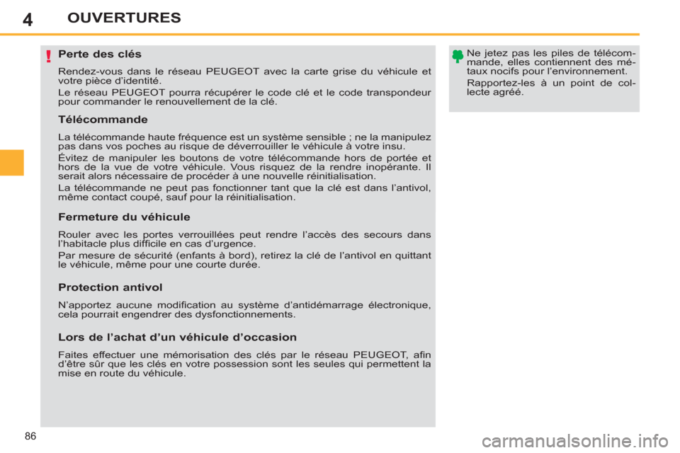 Peugeot 308 SW BL 2011  Manuel du propriétaire (in French) 4
!
86
OUVERTURES
   
Perte des clés 
 
Rendez-vous dans le réseau PEUGEOT avec la carte grise du véhicule et 
votre pièce d’identité. 
  Le réseau PEUGEOT pourra récupérer le code clé et l