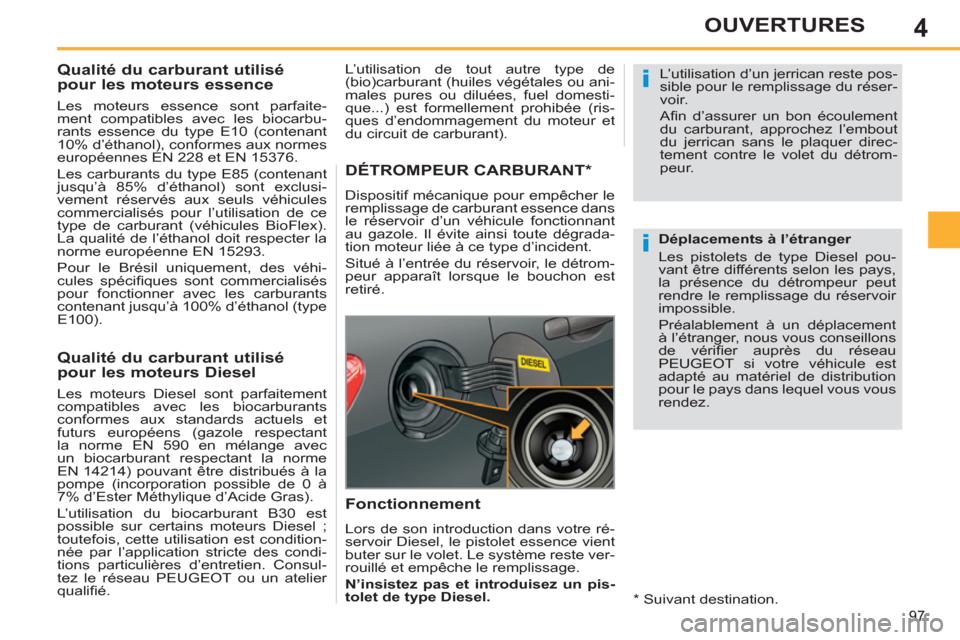 Peugeot 308 SW BL 2011  Manuel du propriétaire (in French) 4
i
i
97
OUVERTURES
   
 
 
 
 
 
 
 
 
 
Qualité du carburant utilisé 
pour les moteurs essence 
   
Les moteurs essence sont parfaite-
ment compatibles avec les biocarbu-
rants essence du type E10