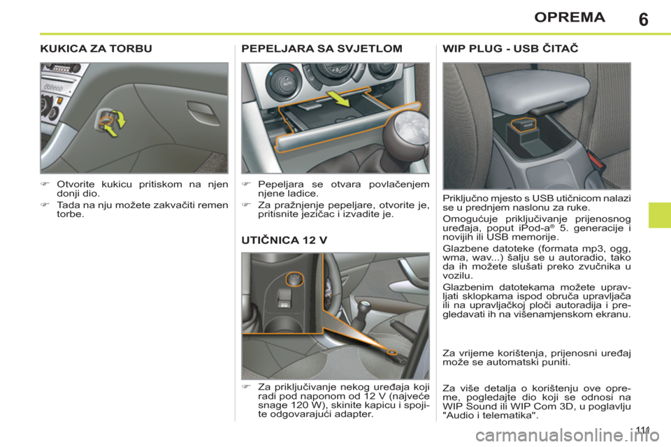 Peugeot 308 SW BL 2011  Vodič za korisnike (in Croatian) 6
111
OPREMA
UTIČNICA 12 V 
 
 
 
�) 
 Za priključivanje nekog uređaja koji 
radi pod naponom od 12 V (najveće 
snage 120 W), skinite kapicu i spoji-
te odgovarajući adapter.  
PEPELJARA SA SVJET