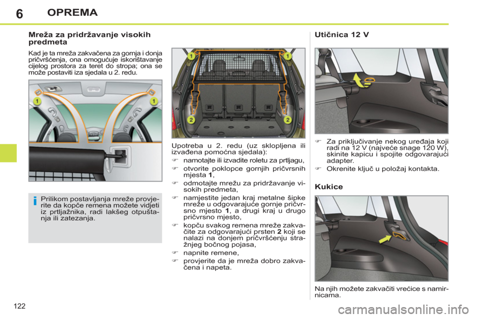 Peugeot 308 SW BL 2011  Vodič za korisnike (in Croatian) 6
i
122
OPREMA
   
 
 
 
 
 
Mreža za pridržavanje visokih 
predmeta 
  Kad je ta mreža zakvačena za gornja i donja 
pričvršćenja, ona omogućuje iskorištavanje 
cijelog prostora za teret do s