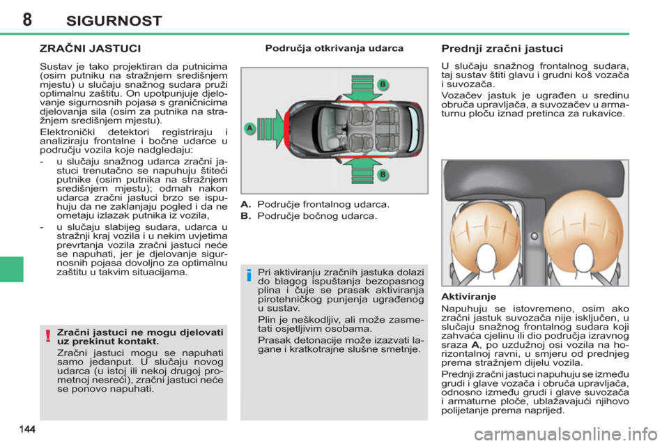 Peugeot 308 SW BL 2011  Vodič za korisnike (in Croatian) 8
i
!
SIGURNOST
  ZRAČNI JASTUCI
 
Pri aktiviranju zračnih jastuka dolazi do blagog ispuštanja bezopasnog 
plina i čuje se prasak aktiviranja 
pirotehničkog punjenja ugrađenog 
u sustav. 
  Plin