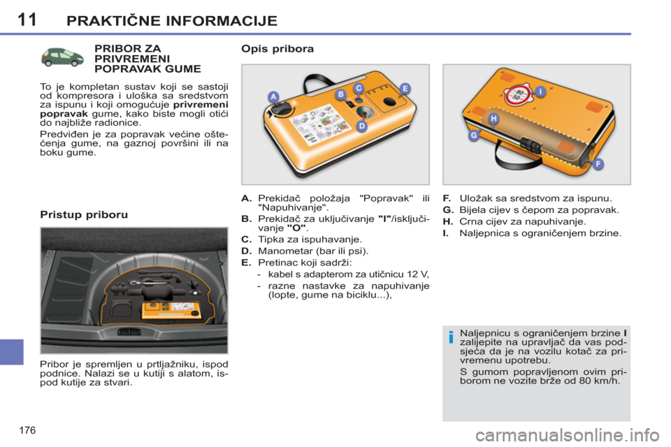 Peugeot 308 SW BL 2011  Vodič za korisnike (in Croatian) 11
i
176
PRAKTIČNE INFORMACIJE
 
 
Naljepnicu s ograničenjem brzine  I 
 
zalijepite na upravljač da vas pod-
sjeća da je na vozilu kotač za pri-
vremenu upotrebu. 
  S gumom popravljenom ovim pr