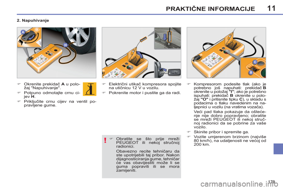 Peugeot 308 SW BL 2011  Vodič za korisnike (in Croatian) 11
!
179
PRAKTIČNE INFORMACIJE
 
 
 
�) 
 Okrenite prekidač  A 
 u polo-
žaj "Napuhivanje". 
   
�) 
  Potpuno odmotajte crnu ci-
jev  H 
. 
   
�) 
 Priključite crnu cijev na ventil po-
pravljene