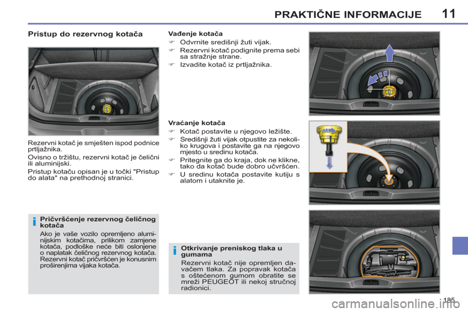 Peugeot 308 SW BL 2011  Vodič za korisnike (in Croatian) 11
i
i
185
PRAKTIČNE INFORMACIJE
 
 
Pričvršćenje rezervnog čeličnog 
kotača 
 
Ako je vaše vozilo opremljeno alumi-
nijskim kotačima, prilikom zamjene 
kotača, podloške neće biti oslonjen