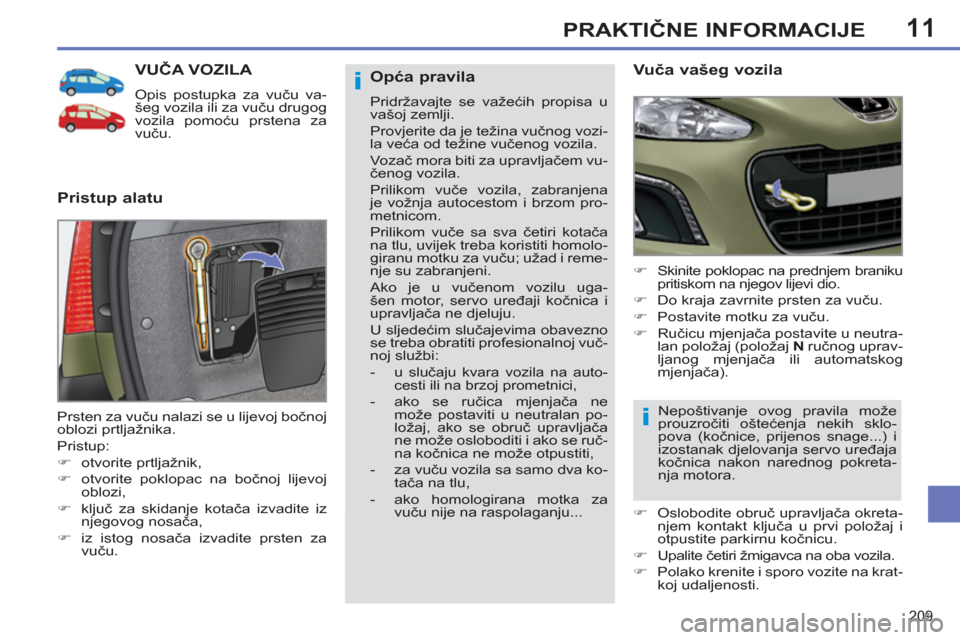 Peugeot 308 SW BL 2011  Vodič za korisnike (in Croatian) 11
i
i
209
PRAKTIČNE INFORMACIJE
VUČA VOZILA 
 
Opis postupka za vuču va-
šeg vozila ili za vuču drugog 
vozila pomoću prstena za 
vuču. 
 
 
Pristup alatu    
Vuča vašeg vozila 
 
 
 
�) 
  