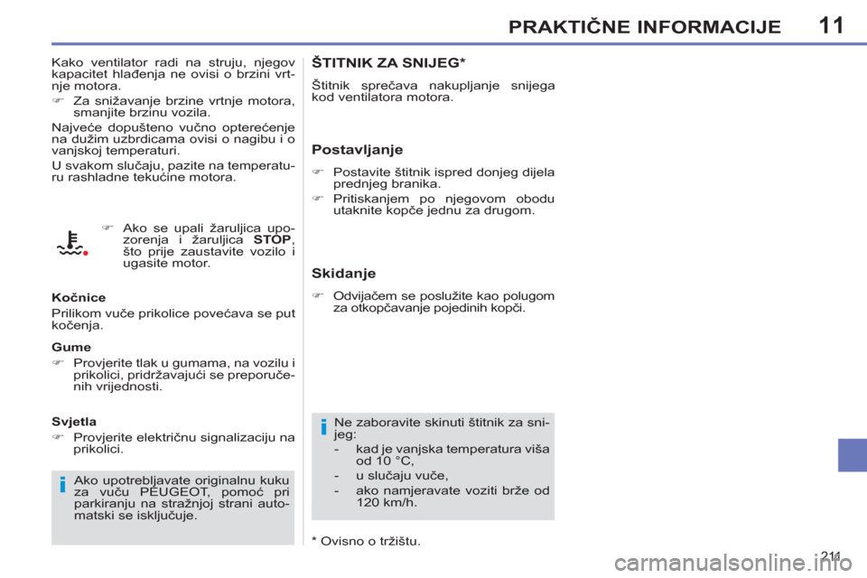 Peugeot 308 SW BL 2011  Vodič za korisnike (in Croatian) 11
i
i
211
PRAKTIČNE INFORMACIJE
ŠTITNIK ZA SNIJEG *
 
Štitnik sprečava nakupljanje snijega 
kod ventilatora motora. 
   
Postavljanje 
 
 
 
�) 
  Postavite štitnik ispred donjeg dijela 
prednje