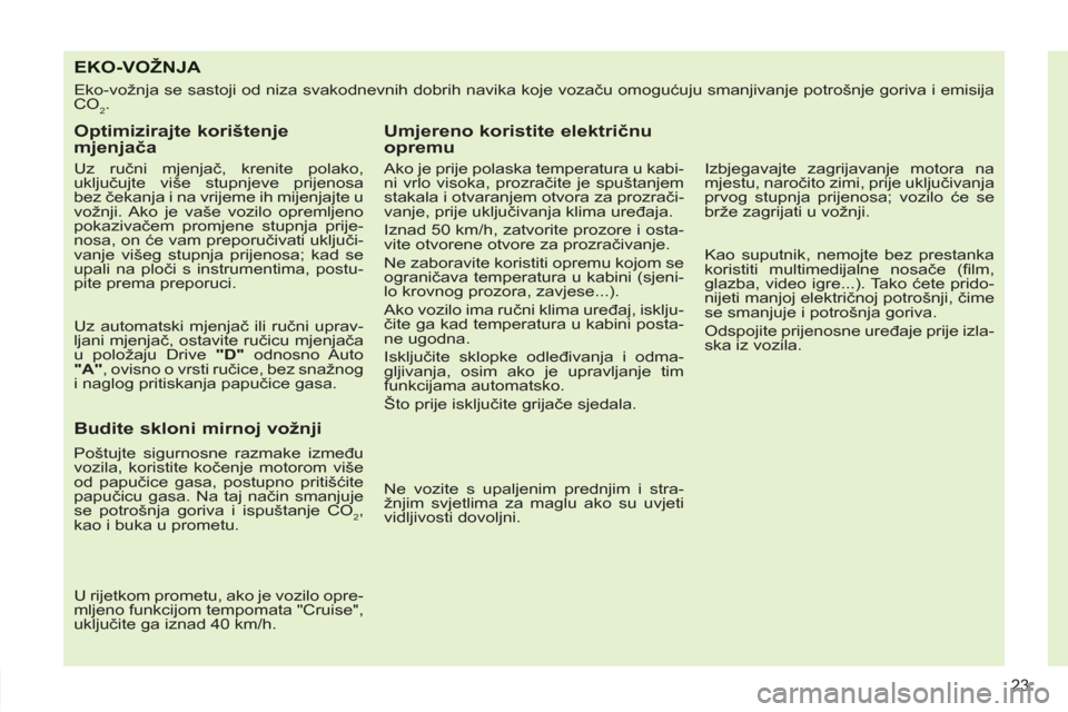 Peugeot 308 SW BL 2011  Vodič za korisnike (in Croatian) 23
EKO-VOŽNJA 
  Eko-vožnja se sastoji od niza svakodnevnih dobrih navika koje vozaču omogućuju smanjivanje potrošnje goriva i emisija 
CO
2. 
   
Optimizirajte korištenje 
mjenjača 
 
 
Uz ru�