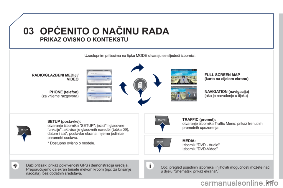 Peugeot 308 SW BL 2011  Vodič za korisnike (in Croatian) 249
03
SETUP
TRAFFIC
MEDIA
OPĆENITO O NAČINU RADA 
 
 Opći pregled pojedinih izbornika i njihovih mogućnosti možete naći u dijelu "Shematski prikaz ekrana".     Uzastopnim pritiscima na tipku M
