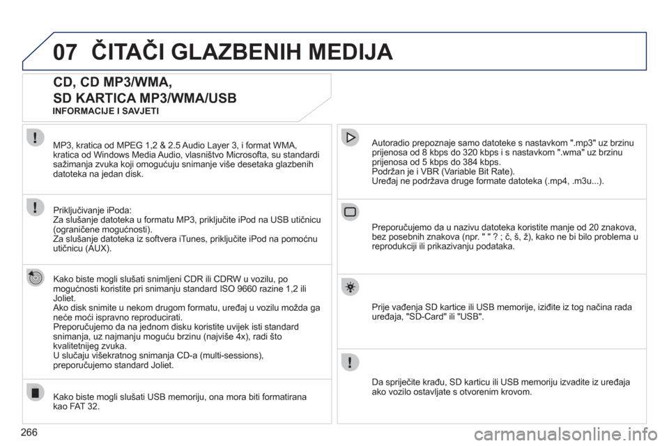 Peugeot 308 SW BL 2011  Vodič za korisnike (in Croatian) 266
07ČITAČI GLAZBENIH MEDIJA 
CD, CD MP3/WMA, 
SD KARTICA MP3/WMA/USB 
   
Kako biste mogli slušati snimljeni CDR ili CDRW u vozilu, pomogućnosti koristite pri snimanju standard ISO 9660 razine 1