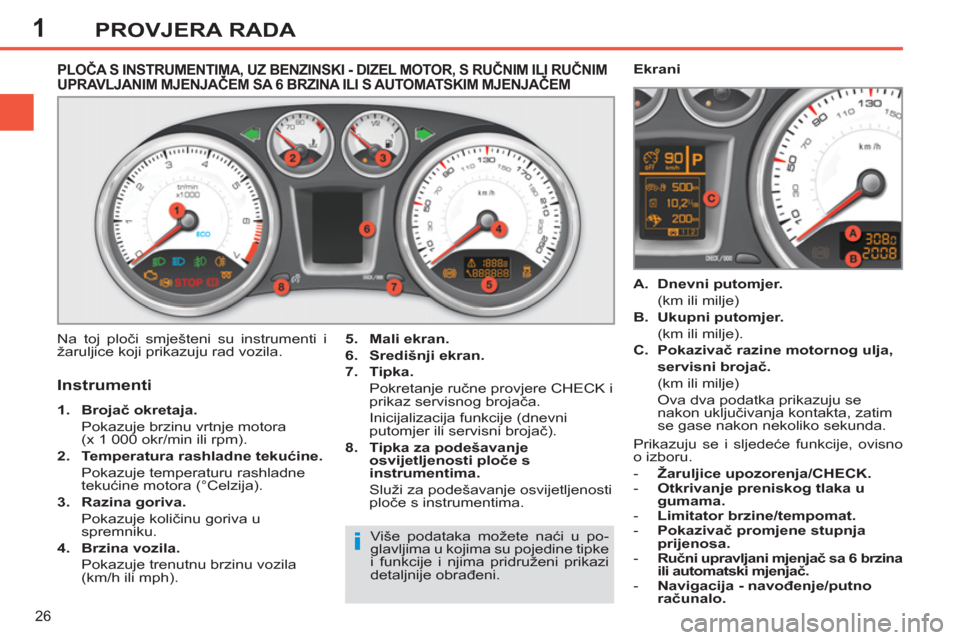 Peugeot 308 SW BL 2011  Vodič za korisnike (in Croatian) 1
i
26
PROVJERA RADA
PLOČA S INSTRUMENTIMA, UZ BENZINSKI - DIZEL MOTOR, S RUČNIM ILI RUČNIMUPRAVLJANIM MJENJAČEM SA 6 BRZINA ILI S AUTOMATSKIM MJENJAČEM ,,,,
  Na toj ploči smješteni su instrum