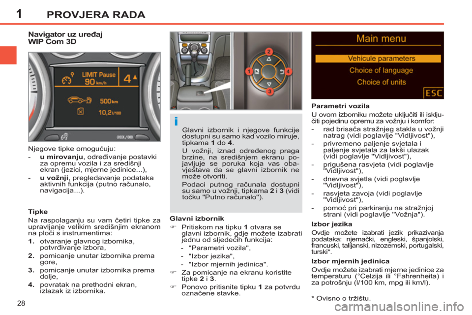 Peugeot 308 SW BL 2011  Vodič za korisnike (in Croatian) 1
i
28
PROVJERA RADA
   
*  
 Ovisno o tržištu.  
 
 
 
 
 
 
 
 
 
Navigator uz uređaj 
WIP Com 3D 
   
Tipke 
  Na raspolaganju su vam četiri tipke za 
upravljanje velikim središnjim ekranom 
n