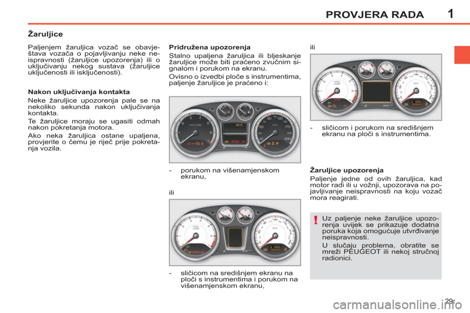Peugeot 308 SW BL 2011  Vodič za korisnike (in Croatian) 1
!
29
PROVJERA RADA
  Uz paljenje neke žaruljice upozo-
renja uvijek se prikazuje dodatna 
poruka koja omogućuje utvrđivanje 
neispravnosti. 
  U slučaju problema, obratite se 
mreži PEUGEOT ili