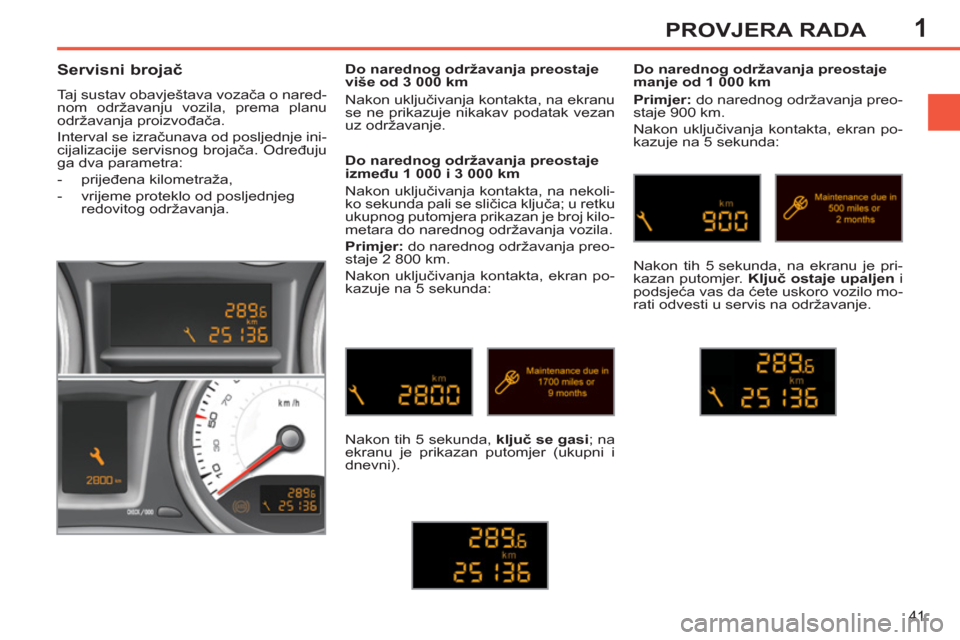 Peugeot 308 SW BL 2011  Vodič za korisnike (in Croatian) 1
41
PROVJERA RADA
   
 
 
 
 
 
Servisni brojač 
 
Taj sustav obavještava vozača o nared-
nom održavanju vozila, prema planu 
održavanja proizvođača. 
  Interval se izračunava od posljednje i