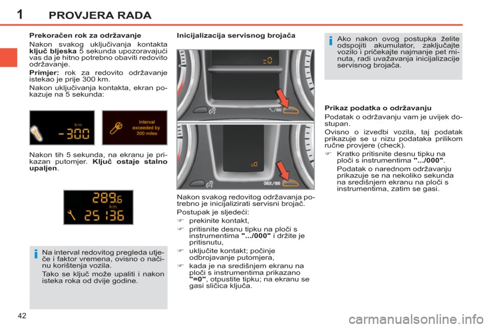 Peugeot 308 SW BL 2011  Vodič za korisnike (in Croatian) 1
i
i
42
PROVJERA RADA
  Ako nakon ovog postupka želite 
odspojiti akumulator, zaključajte 
vozilo i pričekajte najmanje pet mi-
nuta, radi uvažavanja inicijalizacije 
servisnog brojača.      
 
