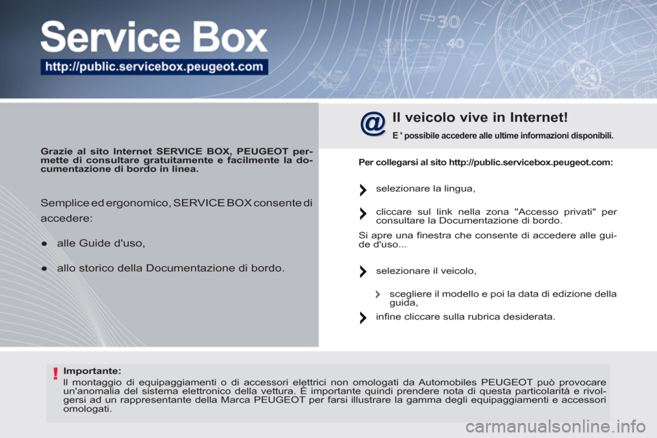 Peugeot 308 SW BL 2011  Manuale del proprietario (in Italian) !   
Importante: 
 
  ll montaggio di equipaggiamenti o di accessori elettrici non omologati da Automobiles PEUGEOT può provocare 
unanomalia del sistema elettronico della vettura. È importante qui