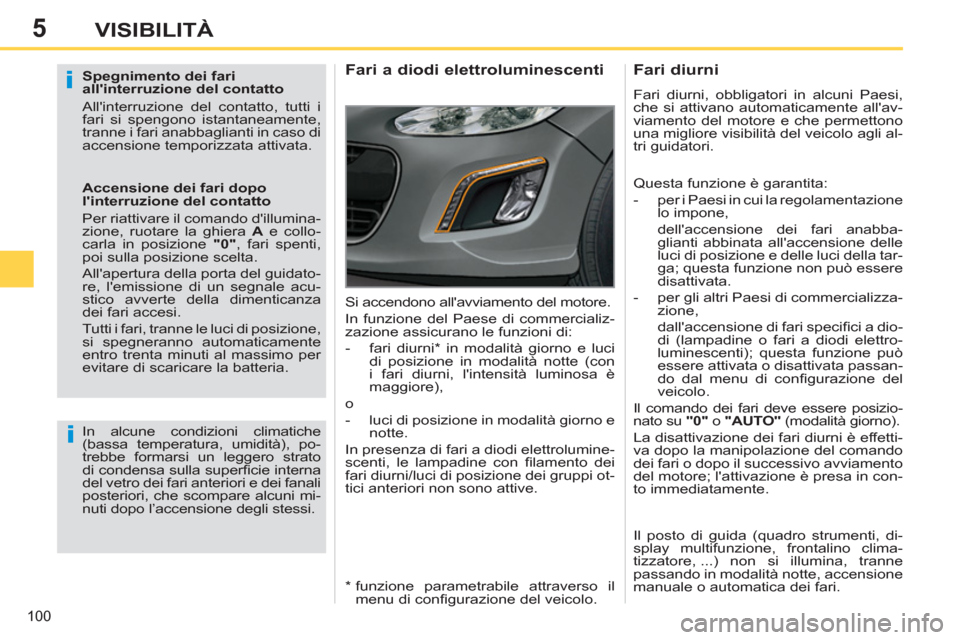 Peugeot 308 SW BL 2011  Manuale del proprietario (in Italian) 5
i
i
100
VISIBILITÀ
   
Spegnimento dei fari 
allinterruzione del contatto 
  Allinterruzione del contatto, tutti i 
fari si spengono istantaneamente, 
tranne i fari anabbaglianti in caso di 
acce