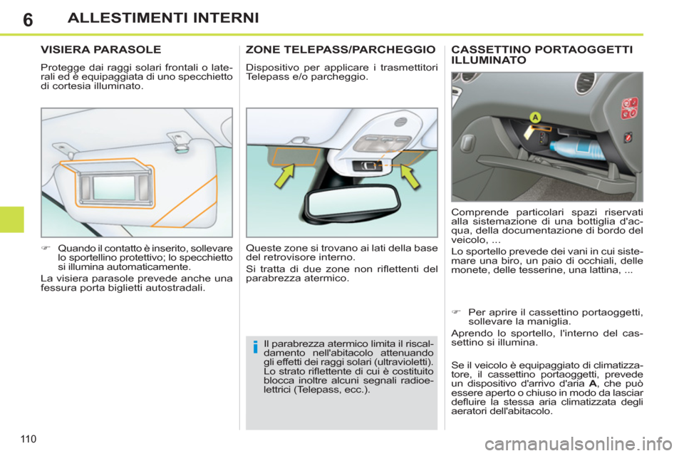 Peugeot 308 SW BL 2011  Manuale del proprietario (in Italian) 6
i
11 0
ALLESTIMENTI INTERNI
   
 
 
 
 
CASSETTINO PORTAOGGETTI 
ILLUMINATO 
  Comprende particolari spazi riservati 
alla sistemazione di una bottiglia dac-
qua, della documentazione di bordo del 