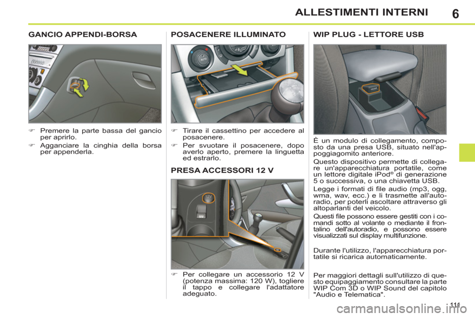 Peugeot 308 SW BL 2011  Manuale del proprietario (in Italian) 6
111
ALLESTIMENTI INTERNI
   
 
 
 
 
PRESA ACCESSORI 12 V 
 
 
 
�) 
  Per collegare un accessorio 12 V 
(potenza massima: 120 W), togliere 
il tappo e collegare ladattatore 
adeguato.  
 
 
 
 
 
