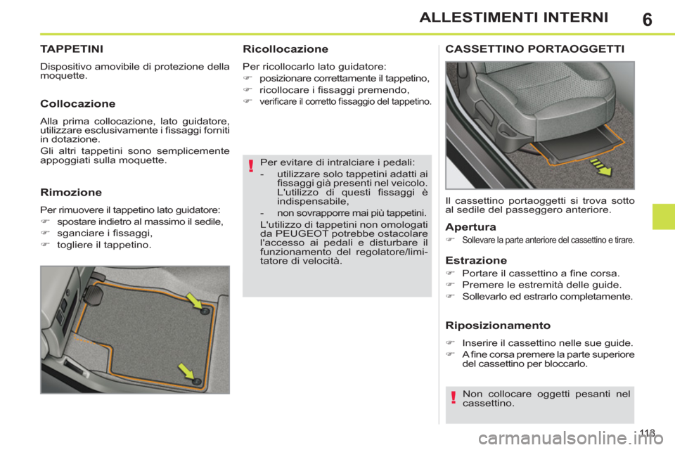 Peugeot 308 SW BL 2011  Manuale del proprietario (in Italian) 6
!
!
11 3
ALLESTIMENTI INTERNI
   
Per evitare di intralciare i pedali: 
   
 
-   utilizzare solo tappetini adatti ai 
ﬁ ssaggi già presenti nel veicolo. 
Lutilizzo di questi ﬁ ssaggi  è 
ind