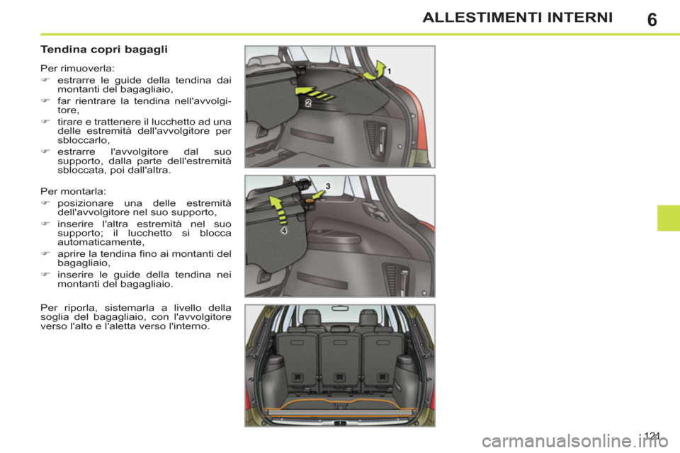 Peugeot 308 SW BL 2011  Manuale del proprietario (in Italian) 6
121
ALLESTIMENTI INTERNI
   
 
 
 
 
 
 
 
 
Tendina copri bagagli 
 
Per montarla: 
   
 
�) 
 posizionare una delle estremità 
dellavvolgitore nel suo supporto, 
   
�) 
 inserire laltra estrem