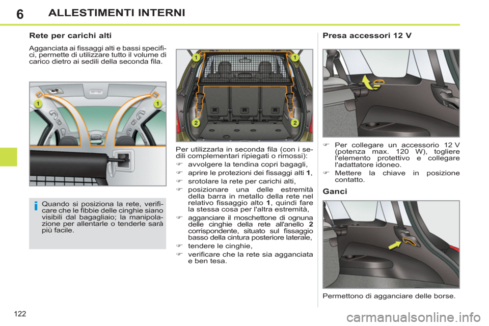 Peugeot 308 SW BL 2011  Manuale del proprietario (in Italian) 6
i
122
ALLESTIMENTI INTERNI
   
 
 
 
 
 
Rete per carichi alti 
 
Agganciata ai ﬁ ssaggi alti e bassi speciﬁ -
ci, permette di utilizzare tutto il volume di 
carico dietro ai sedili della second