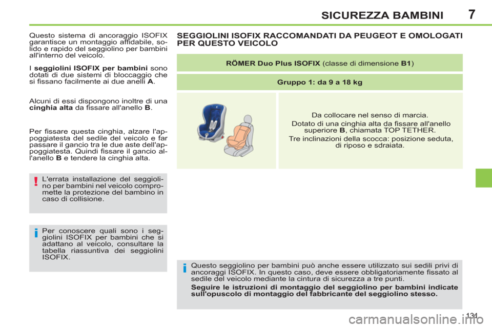 Peugeot 308 SW BL 2011  Manuale del proprietario (in Italian) 7
i
!
i
131
SICUREZZA BAMBINI
  Questo seggiolino per bambini può anche essere utilizzato sui sedili privi di 
ancoraggi ISOFIX. In questo caso, deve essere obbligatoriamente ﬁ ssato al 
sedile del