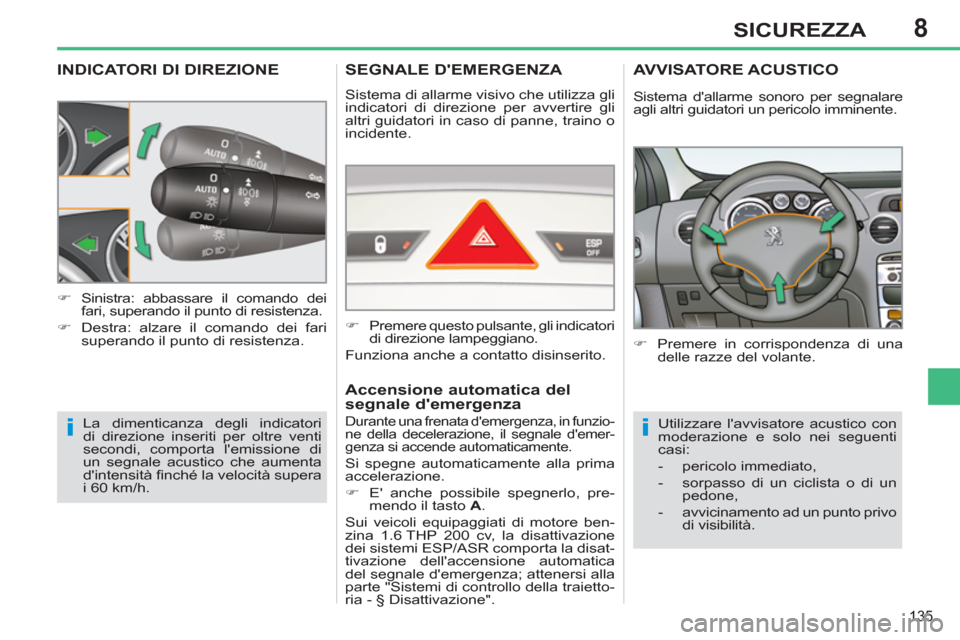 Peugeot 308 SW BL 2011  Manuale del proprietario (in Italian) 8
ii
135
SICUREZZA
   
 
 
 
 
 
 
 
 
INDICATORI DI DIREZIONE 
 
La dimenticanza degli indicatori 
di direzione inseriti per oltre venti 
secondi, comporta lemissione di 
un segnale acustico che aum