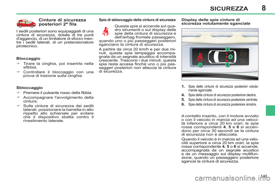Peugeot 308 SW BL 2011  Manuale del proprietario (in Italian) 8
141
SICUREZZA
   
Sbloccaggio 
   
 
�) 
  Premere il pulsante rosso della ﬁ bbia. 
   
�) 
  Accompagnare lavvolgimento della 
cintura. 
   
�) 
  Sulle cinture di sicurezza dei sedili 
laterali