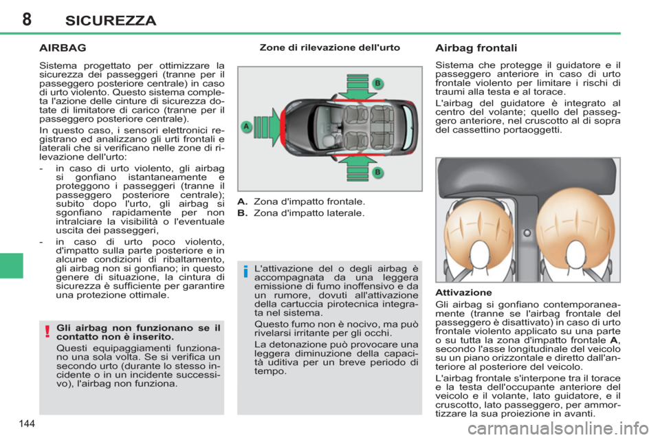 Peugeot 308 SW BL 2011  Manuale del proprietario (in Italian) 8
i
!
144
SICUREZZA
  AIRBAG 
 
Lattivazione del o degli airbag è 
accompagnata da una leggera 
emissione di fumo inoffensivo e da 
un rumore, dovuti allattivazione 
della cartuccia pirotecnica int