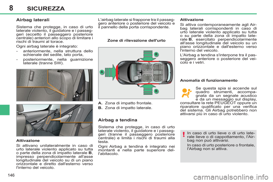 Peugeot 308 SW BL 2011  Manuale del proprietario (in Italian) 8
!
146
SICUREZZA
   
 
 
 
 
 
Airbag laterali 
 
Sistema che protegge, in caso di urto 
laterale violento, il guidatore e i passeg-
geri (eccetto il passeggero posteriore 
centrale) anteriori allo s