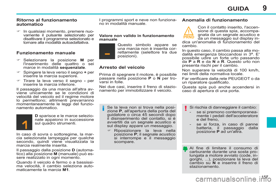 Peugeot 308 SW BL 2011  Manuale del proprietario (in Italian) 9
PRND
!i
157
GUIDA
   
Al ﬁ ne di limitare il consumo di 
carburante durante una sosta pro-
lungata a motore avviato (code, in-
gorghi, ...), posizionare la leva del 
cambio su  N 
 e inserire il f