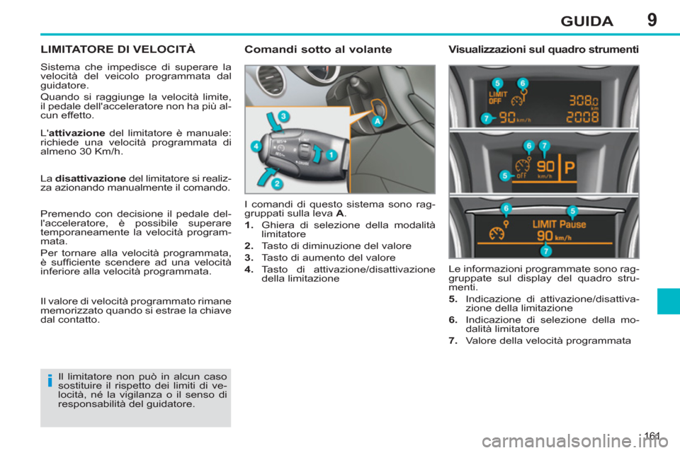 Peugeot 308 SW BL 2011 Manuale del proprietario (in Italian) 9
i
161
GUIDA
LIMITATORE DI VELOCITÀ
Sistema che impedisce di superare la
velocità del veicolo programmata dal
guidatore.
Quando si raggiunge la velocità limite,
il pedale dell Peugeot 308 SW BL 2011 Manuale del proprietario (in Italian) 9
i
161
GUIDA
LIMITATORE DI VELOCITÀ
Sistema che impedisce di superare la
velocità del veicolo programmata dal
guidatore.
Quando si raggiunge la velocità limite,
il pedale dell