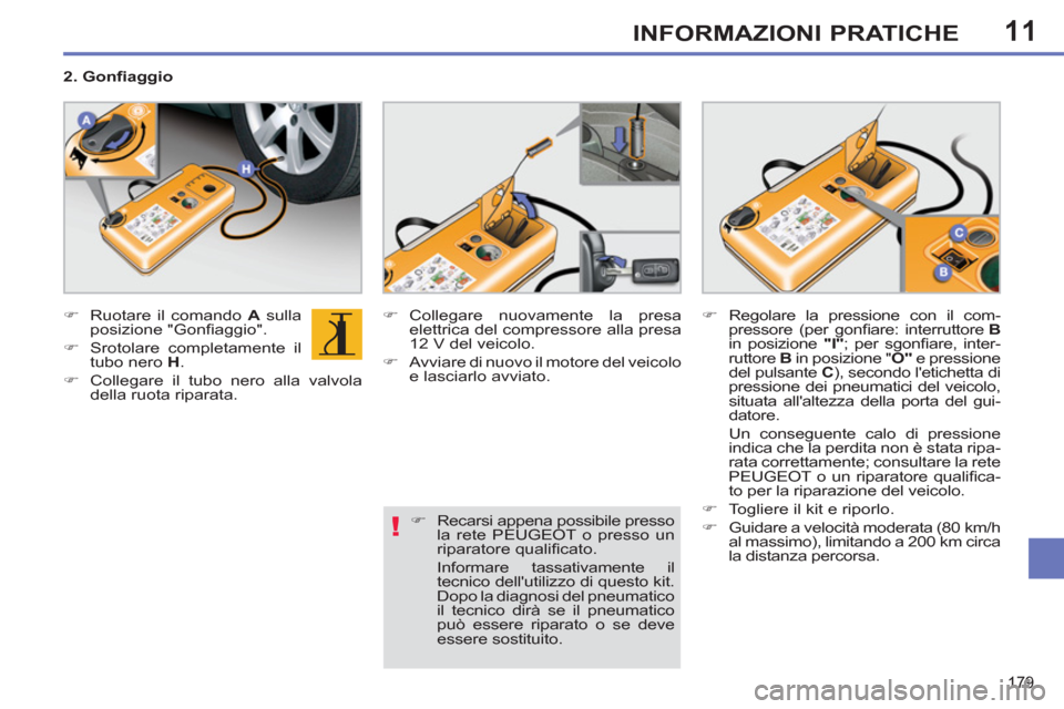 Peugeot 308 SW BL 2011  Manuale del proprietario (in Italian) 11
!
179
INFORMAZIONI PRATICHE
   
 
�) 
  Ruotare il comando  A 
 sulla 
posizione "Gonﬁ aggio". 
   
�) 
  Srotolare completamente il 
tubo nero  H 
. 
   
�) 
  Collegare il tubo nero alla valvol