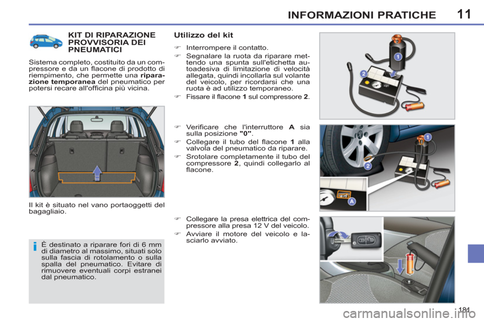 Peugeot 308 SW BL 2011  Manuale del proprietario (in Italian) 11
i
181
INFORMAZIONI PRATICHE
  È destinato a riparare fori di 6 mm 
di diametro al massimo, situati solo 
sulla fascia di rotolamento o sulla 
spalla del pneumatico. Evitare di 
rimuovere eventuali