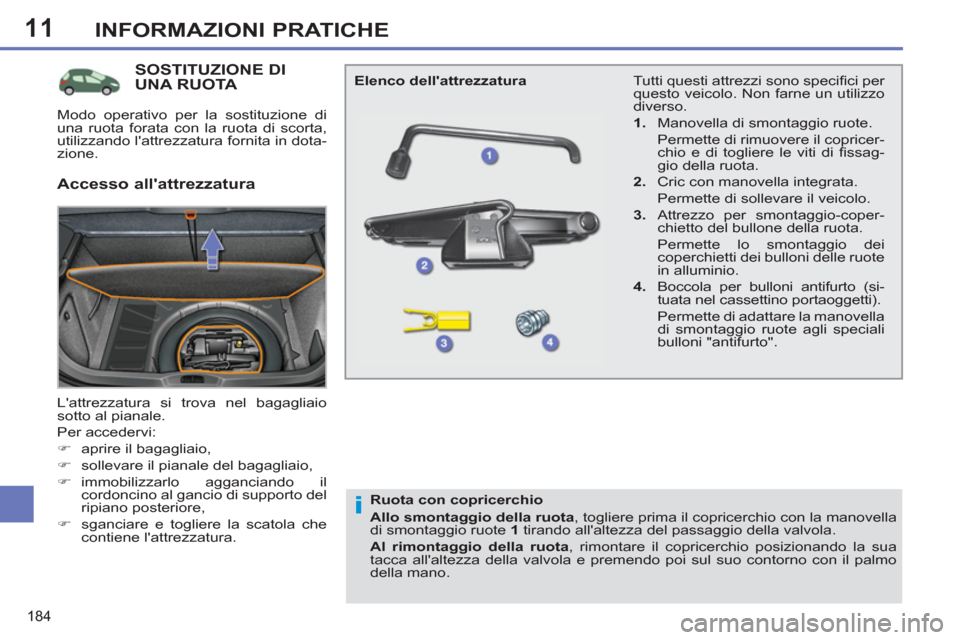 Peugeot 308 SW BL 2011  Manuale del proprietario (in Italian) 11
i
184
INFORMAZIONI PRATICHE
   
 
 
 
 
 
 
 
 
 
 
 
 
 
SOSTITUZIONE DI 
UNA RUOTA 
  Lattrezzatura si trova nel bagagliaio 
sotto al pianale. 
  Per accedervi: 
   
 
�) 
  aprire il bagagliaio