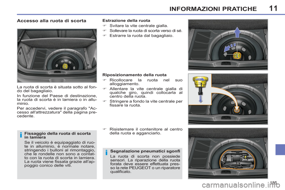 Peugeot 308 SW BL 2011  Manuale del proprietario (in Italian) 11
i
i
185
INFORMAZIONI PRATICHE
   
Fissaggio della ruota di scorta 
in lamiera 
  Se il veicolo è equipaggiato di ruo-
te in alluminio, è normale notare, 
stringendo i bulloni al rimontaggio, 
che