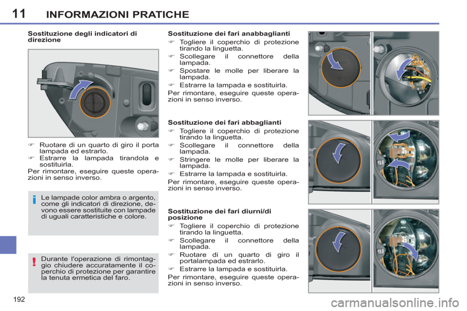 Peugeot 308 SW BL 2011  Manuale del proprietario (in Italian) 11
i
!
192
INFORMAZIONI PRATICHE
   
 
 
 
 
 
 
 
 
 
 
 
 
 
 
 
Sostituzione dei fari abbaglianti 
   
 
�) 
  Togliere il coperchio di protezione 
tirando la linguetta. 
   
�) 
 Scollegare il con