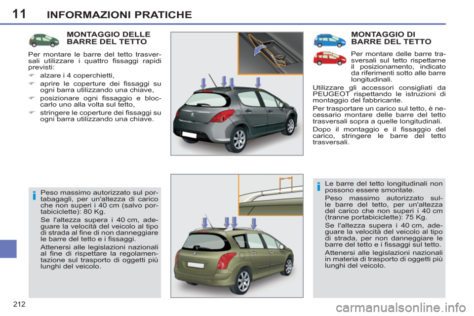 Peugeot 308 SW BL 2011  Manuale del proprietario (in Italian) 11
i
i
212
INFORMAZIONI PRATICHE
  MONTAGGIO DI 
BARRE DEL TETTO 
   
Per montare delle barre tra-
sversali sul tetto rispettarne 
il posizionamento, indicato 
da riferimenti sotto alle barre 
longitu