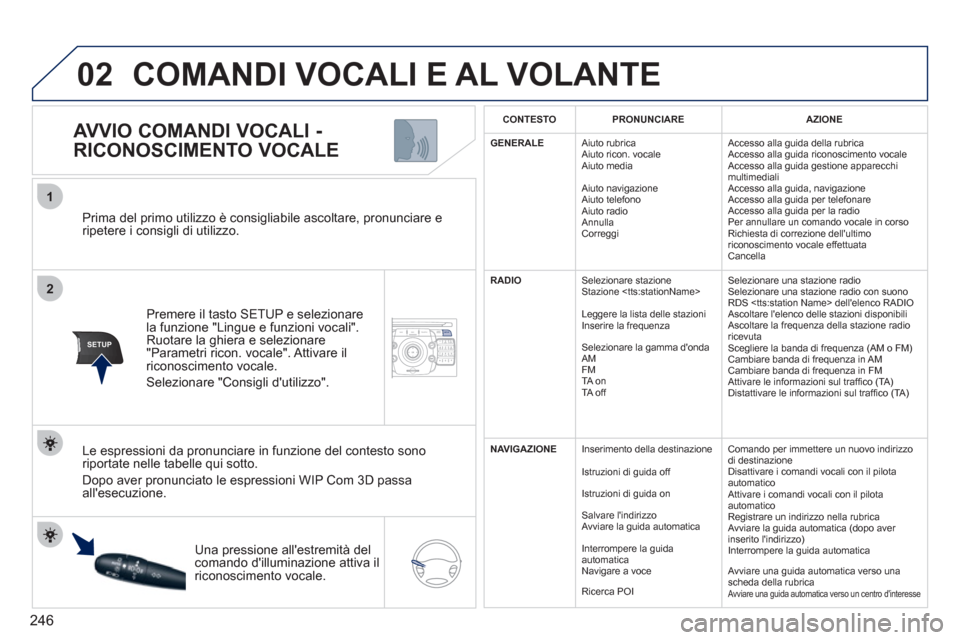 Peugeot 308 SW BL 2011  Manuale del proprietario (in Italian) 246
2ABC3DEF5JKL4GHI6MNO8TUV7PQRS9WXYZ0*#
1NAV ESC TRAFFICADDR
BOOKSETUP
02
2
1
SETUP
   
Prima del primo utilizzo è consigliabile ascoltare, pronunciare e 
ripetere i consigli di utilizzo.  
   
Pre