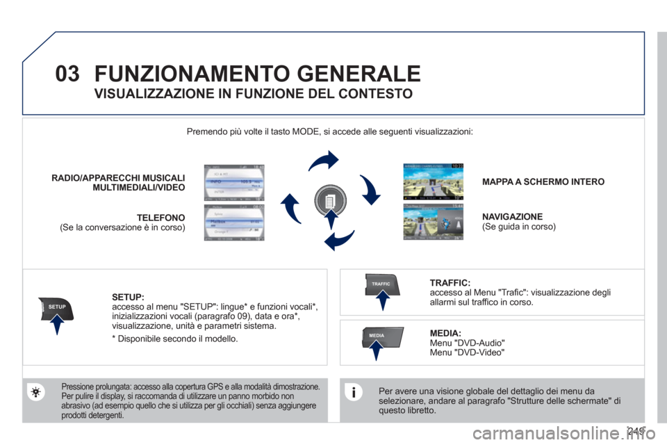 Peugeot 308 SW BL 2011  Manuale del proprietario (in Italian) 249
03
SETUP
TRAFFIC
MEDIA
  FUNZIONAMENTO GENERALE 
 
 
Per avere una visione globale del dettaglio dei menu da 
selezionare, andare al paragrafo "Strutture delle schermate" di 
questo libretto.  
  