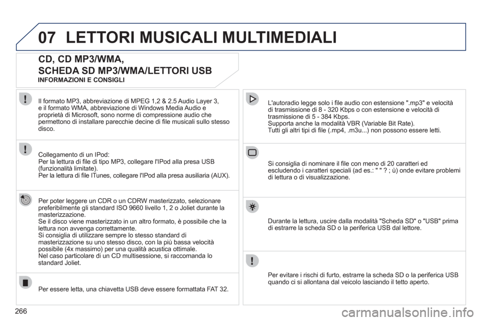Peugeot 308 SW BL 2011  Manuale del proprietario (in Italian) 266
07  LETTORI MUSICALI MULTIMEDIALI 
 
 
 
 
 
 
 
CD, CD MP3/WMA, 
SCHEDA SD MP3/WMA/LETTORI USB 
   
Per poter leggere un CDR o un CDRW masterizzato, selezionare 
preferibilmente gli standard ISO 