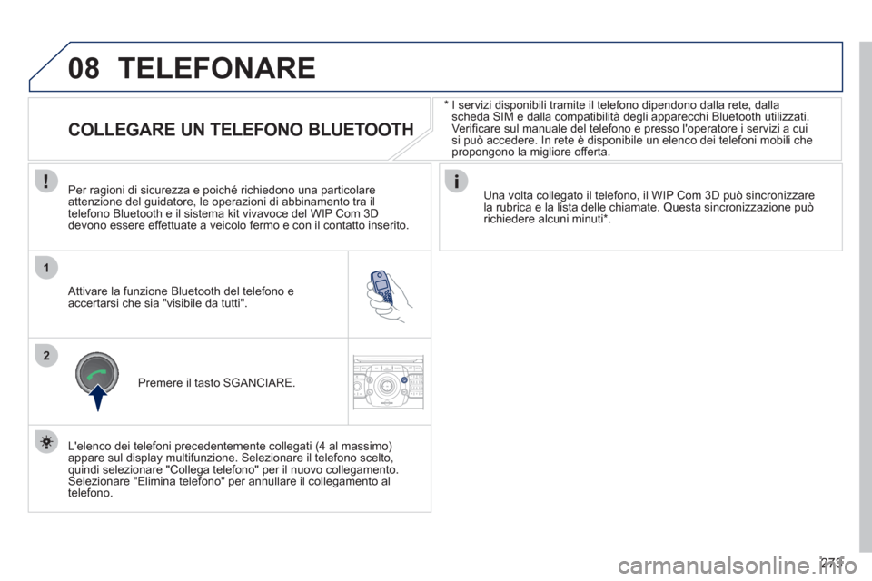 Peugeot 308 SW BL 2011  Manuale del proprietario (in Italian) 273
08
1
2
2ABC3DEF5JKL4GHI6MNO8TUV7PQRS9WXYZ0*#
1RADIO MEDIANAV ESC TRAFFIC
SETUPADDR
BOOK
   
*   
 
I servizi disponibili tramite il telefono dipendono dalla rete, dalla 
scheda SIM e dalla compati