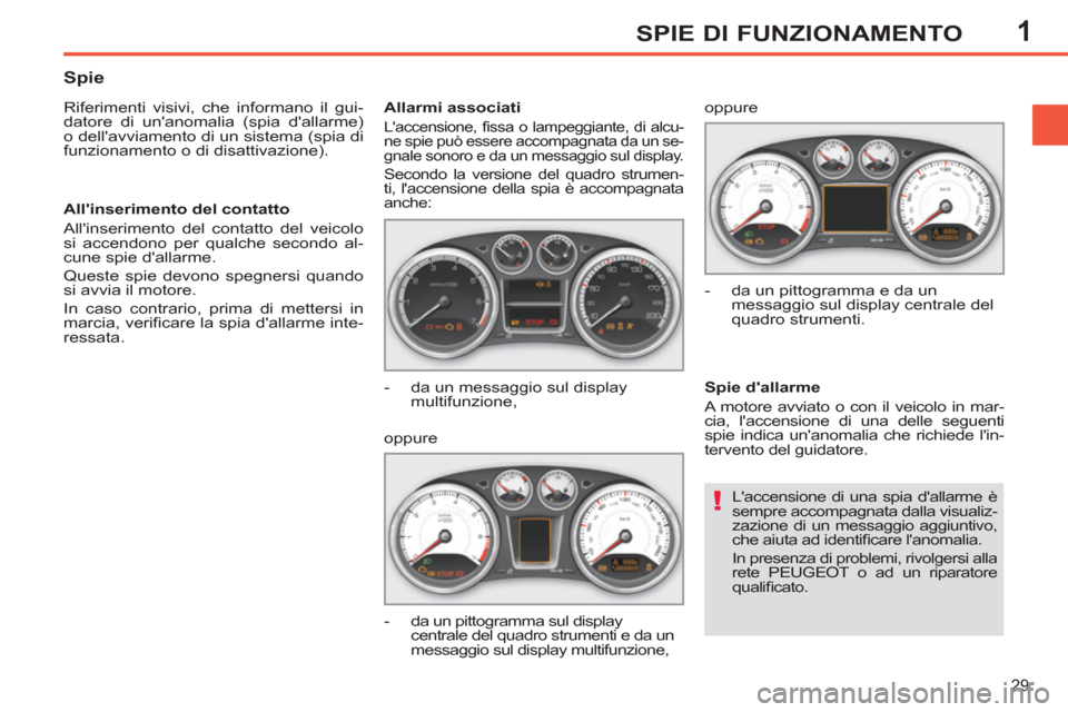 Peugeot 308 SW BL 2011  Manuale del proprietario (in Italian) 1
!
29
SPIE DI FUNZIONAMENTO
  Laccensione di una spia dallarme è 
sempre accompagnata dalla visualiz-
zazione di un messaggio aggiuntivo, 
che aiuta ad identiﬁ care lanomalia. 
  In presenza di