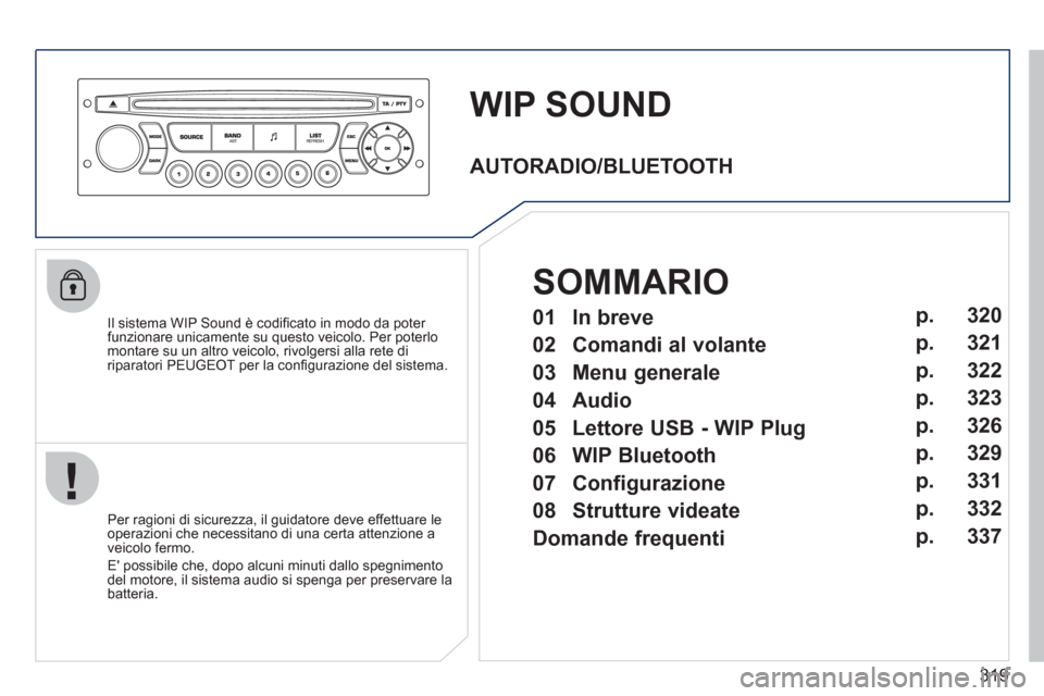 Peugeot 308 SW BL 2011  Manuale del proprietario (in Italian) 319
   
 
 
 
 
WIP SOUND 
 
 
Il sistema WIP Sound è codiﬁ cato in modo da poter 
funzionare unicamente su questo veicolo. Per poterlo 
montare su un altro veicolo, rivolgersi alla rete di 
ripara