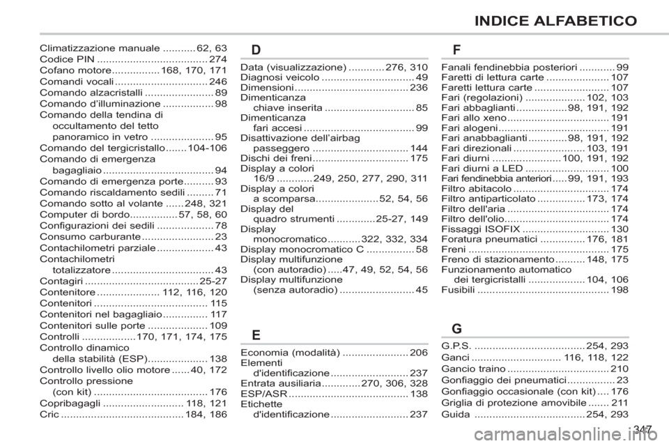 Peugeot 308 SW BL 2011  Manuale del proprietario (in Italian) 347
INDICE ALFABETICO
Data (visualizzazione) ............ 276, 310
Diagnosi veicolo ............................... 49
Dimensioni ...................................... 236
Dimenticanza 
chiave inseri