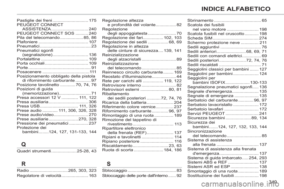 Peugeot 308 SW BL 2011  Manuale del proprietario (in Italian) 349
INDICE ALFABETICO
Quadri strumenti .................... 25-28, 43Sbrinamento ..................................... 65
Scatola dei fusibili 
nel vano motore ......................... 198
Scatola fu