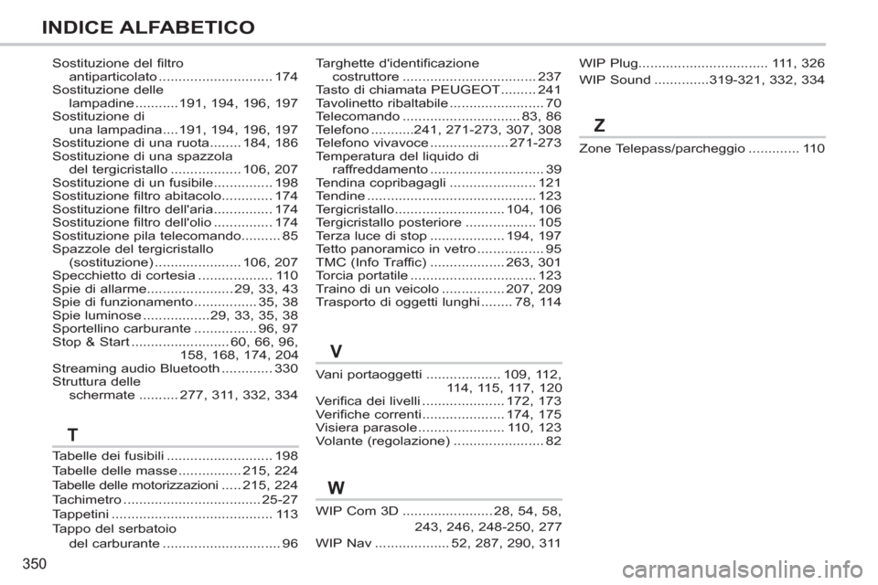Peugeot 308 SW BL 2011  Manuale del proprietario (in Italian) 350
INDICE ALFABETICO
Tabelle dei fusibili ........................... 198
Tabelle delle masse ................ 215, 224
Tabelle delle motorizzazioni ..... 215, 224
Tachimetro ........................